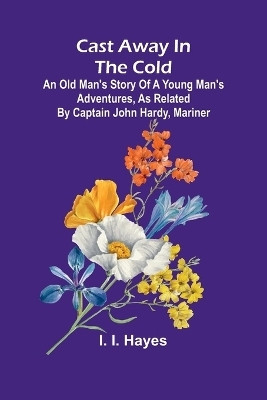 Cast Away in the Cold; An Old Man's Story of a Young Man's Adventures, as Related by Captain John Hardy, Mariner(English, Paperback, I Hayes I)