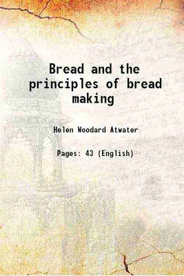 Bread and the principles of bread making 1900 [Hardcover](Hardcover, Helen Woodard Atwater)