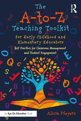 The A-to-Z Teaching Toolkit for Early Childhood and Elementary Educators(English, Paperback, Meyers Alicia)