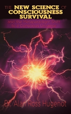 The New Science of Consciousness Survival and the Metaparadigm Shift to a Conscious Universe(English, Hardcover, Hugenot Alan Ross)