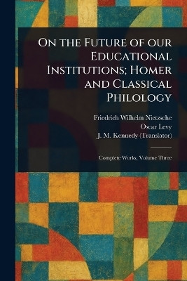 On the Future of Our Educational Institutions; Homer and Classical Philology(English, Paperback, Nietzsche Friedrich Wilhelm)