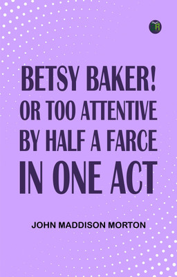 Betsy Baker! or, Too Attentive by Half; A Farce, in One Act(Paperback, John Maddison Morton)