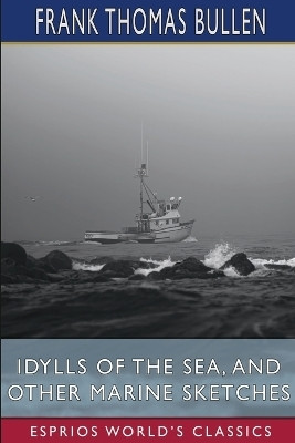 Idylls of the Sea, and Other Marine Sketches (Esprios Classics)(English, Paperback, Bullen Frank Thomas)