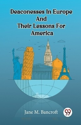 Deaconesses In Europe And Their Lessons For America(English, Paperback, M Bancroft Jane)