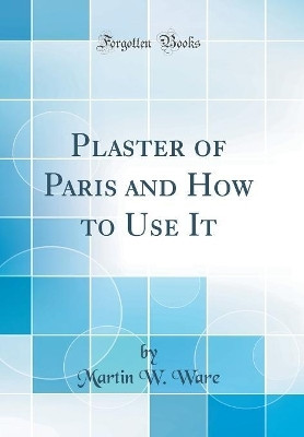 Plaster of Paris and How to Use It (Classic Reprint)(English, Hardcover, Ware Martin W.)