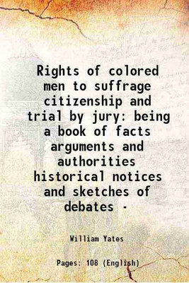 Rights of colored men to suffrage, citizenship and trial by jury being a book of facts arguments and authorities historical notices and sketches of debates 1838 [Hardcover](Hardcover, William Yates)