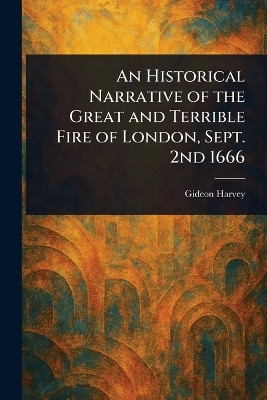 An Historical Narrative of the Great and Terrible Fire of London, Sept. 2nd 1666(English, Paperback, Harvey Gideon)