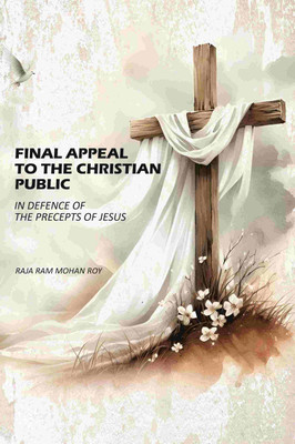 Final Appeal To The Christian Public: In Defence Of The Precepts Of Jesus [Hardcover](Hardcover, Raja Ram Mohan Roy)