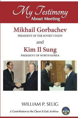 My Testimony About Meeting Mikhail Gorbachev and Kim Il Sung(English, Paperback, Selig William P.)
