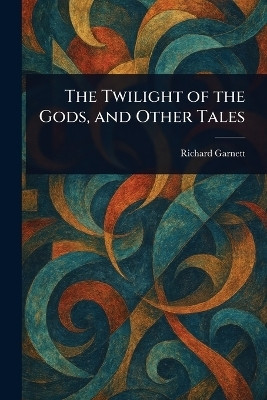 The Twilight of the Gods, and Other Tales(English, Paperback, Garnett Richard)