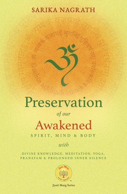 Preservation of our awakened Spirit, Mind and Body with Divine Knowledge, Meditation, Yoga, Pranayam and prolonged inner Silence(Hardcover, Sarika Nagrath)