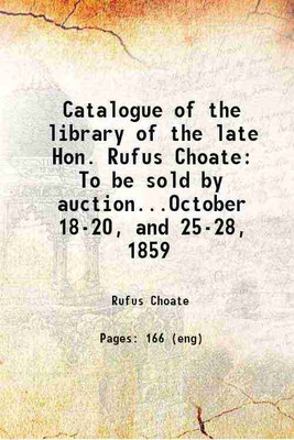 Catalogue of the library of the late Hon. Rufus Choate To be sold by auction...October 18-20, and 25-28, 1859 1859 [Hardcover](Hardcover, Rufus Choate)