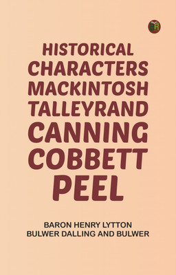 Historical Characters: Mackintosh, Talleyrand, Canning, Cobbett, Peel(Paperback, Baron Henry Lytton Bulwer Dalling, Bulwer)