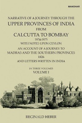 Narrative of a Journey Through the Upper Provinces of India, From Calcutta to Bombay, 1824-1825. (With Notes Upon Ceylon,): An Account of a Journey to Madras and the Southern Provinces, 1826, and Letters Written in India (Vol. I)(Hardcover, Reginald Heber)