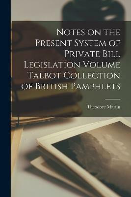 Notes on the Present System of Private Bill Legislation Volume Talbot Collection of British Pamphlets(English, Paperback, Martin Theodore)