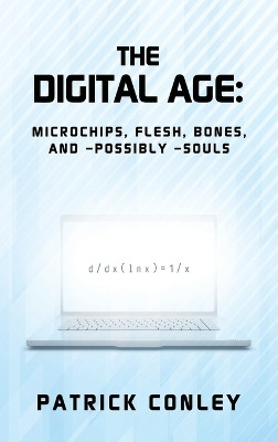THE DIGITAL AGE: MICROCHIPS, FLESH, BONES, 				 AND —POSSIBLY —SOULS(Hardcover, Patrick Conley)