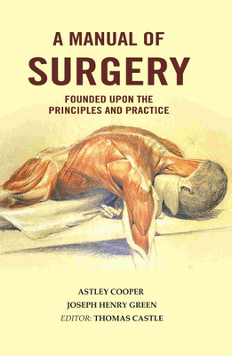 A Manual of Surgery: Founded Upon the Principles and Practice(Paperback, Astley Cooper, Joseph Henry Green, Editor: Thomas Castle)