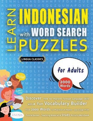 LEARN INDONESIAN WITH WORD SEARCH PUZZLES FOR ADULTS - Discover How to Improve Foreign Language Skills with a Fun Vocabulary Builder. Find 2000 Words to Practice at Home - 100 Large Print Puzzle Games - Teaching Material, Study Activity Workbook(English, Paperback, Lingua Classics) LEARN INDONESIAN WITH WORD SEARCH PUZZLES FOR ADULTS - Discover How to Improve Foreign Language Skills with a Fun Vocabulary Builder. Find 2000 Words to Practice at Home - 100 Large Print Puzzle Games - Teaching Material, Study Activity Workbook(English, Paperback, Lingua Classics)