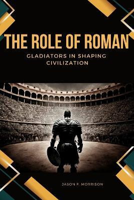 The Role of Roman Gladiators in Shaping Civilization(English, Paperback, Morrison Jason F)