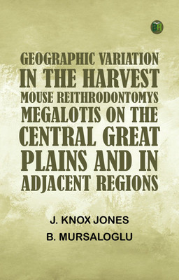 Geographic Variation in the Harvest Mouse, Reithrodontomys megalotis, On the Central Great Plains And in Adjacent Regions(Paperback, J. Knox Jones, B. Mursaloglu)