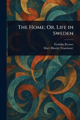 The Home; Or, Life in Sweden(English, Paperback, Bremer Fredrika)