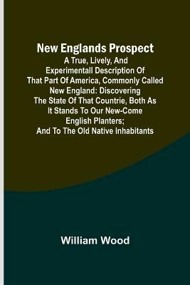 New Englands Prospect; A true, lively, and experimentall description of that part of America, commonly called New England(English, Paperback, Wood William)