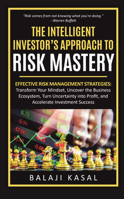 The Intelligent Investor’s Approach to Risk Mastery  - Effective Risk Management Strategies: Transform Your Mindset, Uncover the Business Ecosystem, Turn Uncertainty into Profit, and Accelerate Investment Success(Paperback, Balaji Kasal)