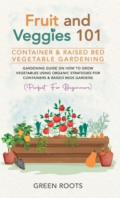 Fruit and Veggies 101 - Container & Raised Beds Vegetable Garden(English, Hardcover, Roots Green)