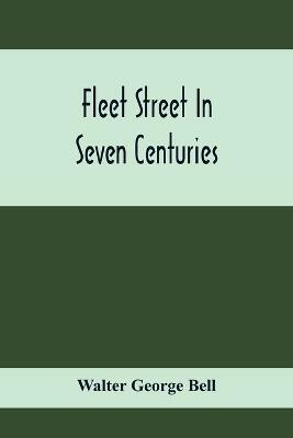 Fleet Street In Seven Centuries; Being A History Of The Growth Of London Beyond The Walls Into The Western Liberty, And Of Fleet Street To Our Time(English, Paperback, George Bell Walter)