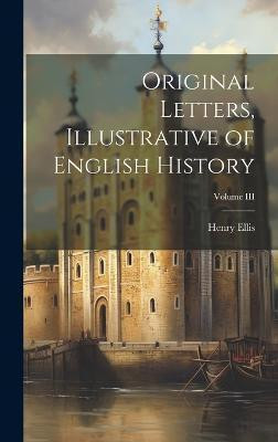 Original Letters, Illustrative of English History; Volume III(English, Hardcover, Ellis Henry)
