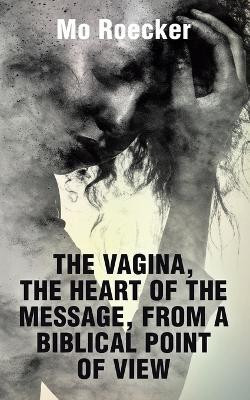 The Vagina, the Heart of the Message, from a Biblical Point of View(English, Paperback, Roecker Mo)