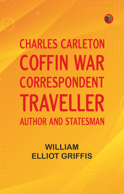 Charles Carleton Coffin: War Correspondent, Traveller, Author, and Statesman(Paperback, William Elliot Griffis)