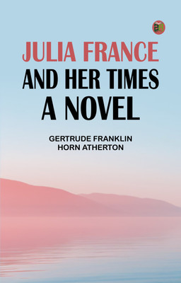 Julia France and Her Times: A Novel(Paperback, Gertrude Franklin Horn Atherton)