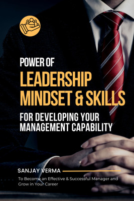 Power of Leadership Mindset & Skills for Developing Your Management Capability: To Become an Effective & Successful Manager and Grow in Your Career(Paperback, Sanjay Verma)