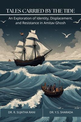 Tales Carried by the Tide: An Exploration of Identity, Displacement, and Resistance in Amitav Ghosh(Paperback, Dr. R. Sujatha Rani, Dr. Y.S. Sharada)