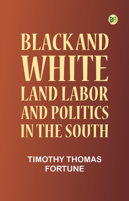 Black and White: Land, Labor, and Politics in the South(Paperback, Timothy Thomas Fortune)