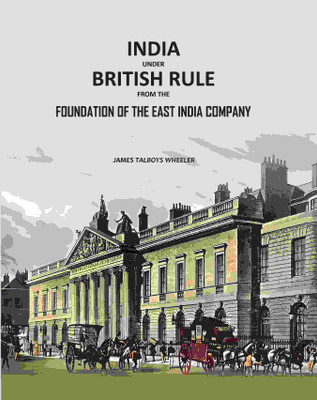 India Under British Rule from the Foundation of the East India Company(Paperback, J. Talboys Wheeler)