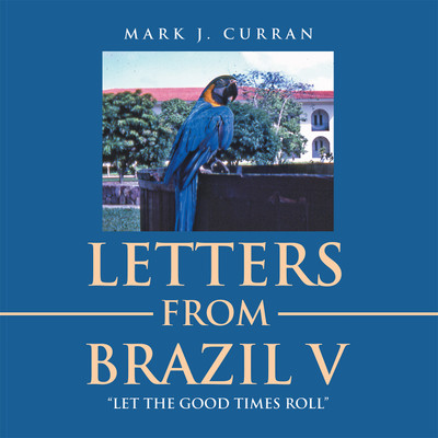 LETTERS FROM BRAZIL V “LET THE GOOD TIMES ROLL”(Paperback, Mark J. Curran)