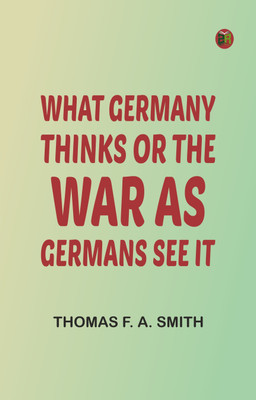 What Germany Thinks; Or, The War as Germans see it(Paperback, Thomas F. A. Smith)