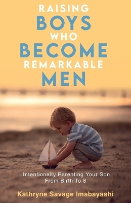 Raising Boys Who Become Remarkable Men(English, Paperback, Imabayashi Kathryne Savage)