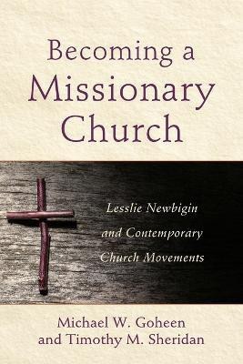 Becoming a Missionary Church - Lesslie Newbigin and Contemporary Church Movements(English, Paperback, Goheen Michael W.)