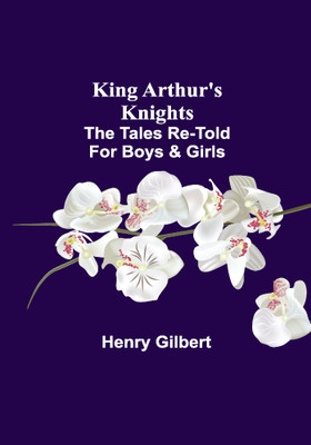 King Arthur's Knights;The Tales Re-told for Boys & Girls(Paperback, Henry Gilbert)