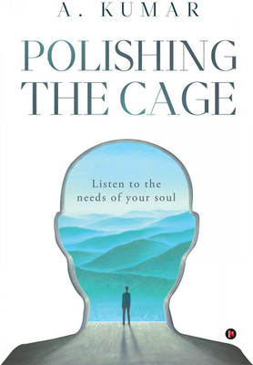Polishing the Cage  - Listen to the Needs of Your Soul(English, Paperback, A. Kumar)