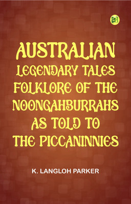 Australian Legendary Tales: folklore of the Noongahburrahs as told to the Piccaninnies(Paperback, K. Langloh Parker)