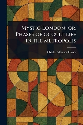 Mystic London; or, Phases of Occult Life in the Metropolis(English, Paperback, Davies Charles Maurice)
