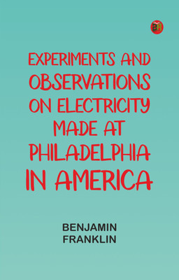 Experiments and Observations on Electricity Made at Philadelphia in America(Paperback, Benjamin Franklin)