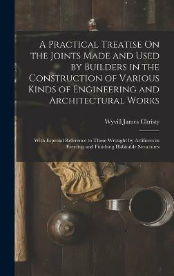 A Practical Treatise On the Joints Made and Used by Builders in the Construction of Various Kinds of Engineering and Architectural Works(English, Hardcover, Christy Wyvill James)