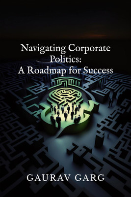 Navigating Corporate Politics  - A Roadmap for Success(English, Paperback, Gaurav Garg)