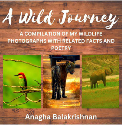 A Wild Journey  - A COMPILATION OF MY BEST WILDLIFE PHOTOGRAPHY WITH RELATED FACTS AND POETRY(English, Paperback, Anagha Balakrishnan)