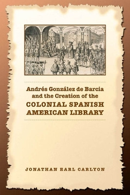 Andres Gonzalez de Barcia and the Creation of the Colonial Spanish American Library(English, Electronic book text, Carlyon Jonathan)